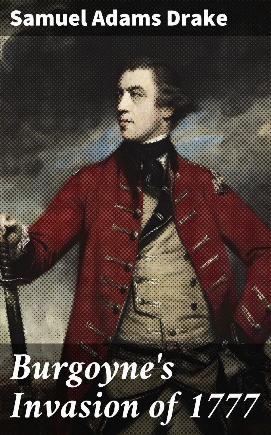 Burgoynes Invasion Of 1777 Samuel Adams Drake