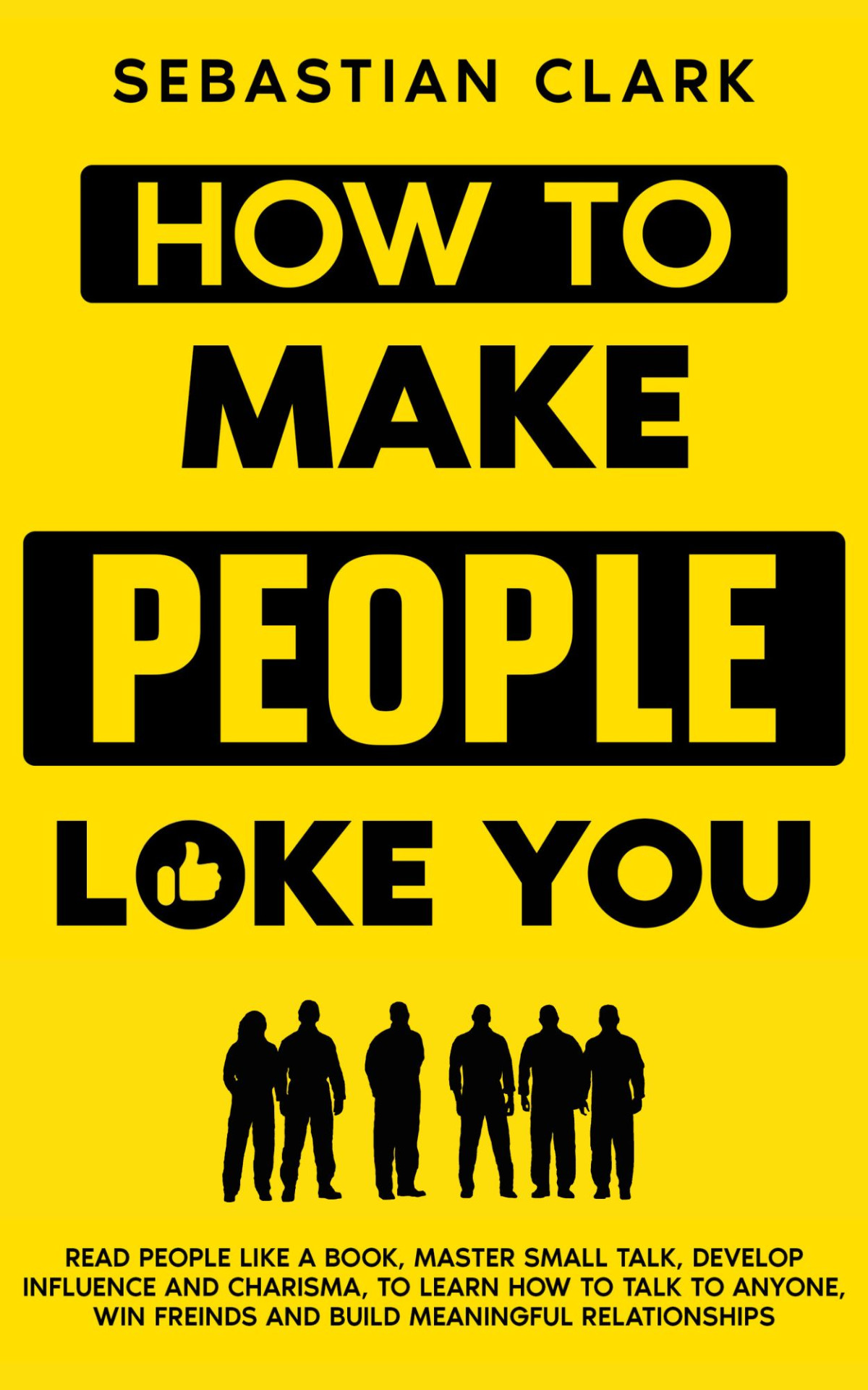 How To Make People Like You Read People Like A Book Master Small Talk Develop Influence And Charisma To Learn How To Talk To Anyone Win Friends And Build Meaningful Relationships Sebastian Clark