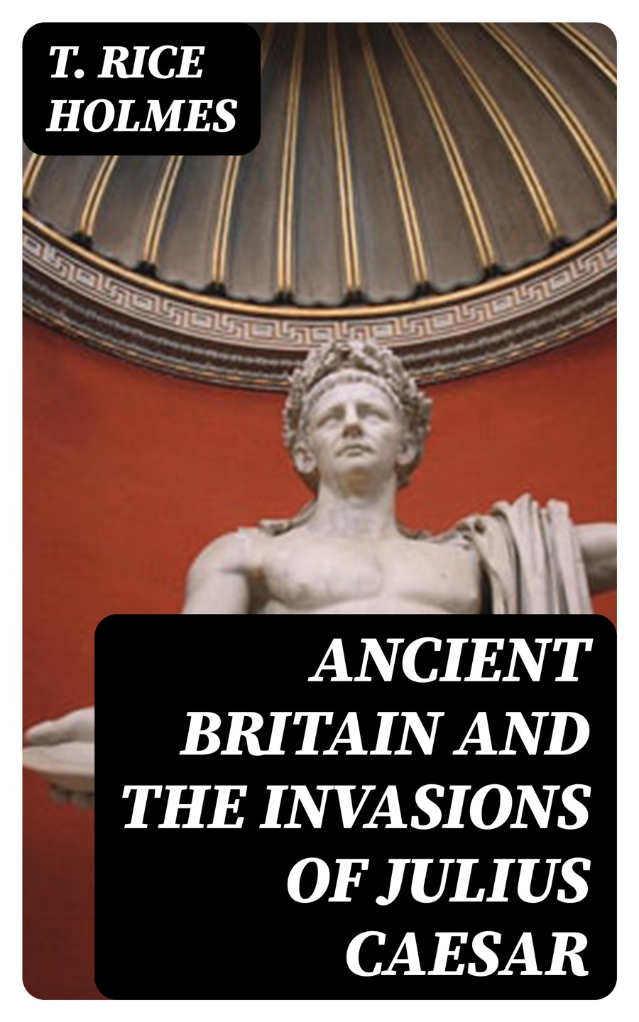 Ancient Britain And The Invasions Of Julius Caesar T Rice Holmes