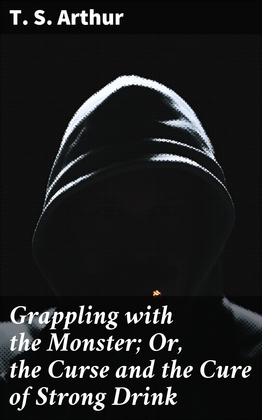 Grappling With The Monster Or The Curse And The Cure Of Strong Drink T S Arthur