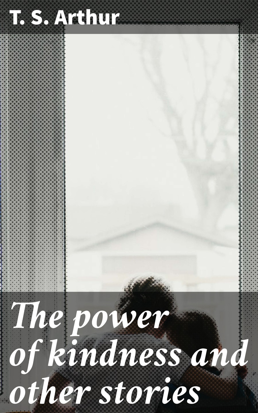 The Power Of Kindness And Other Stories T S Arthur