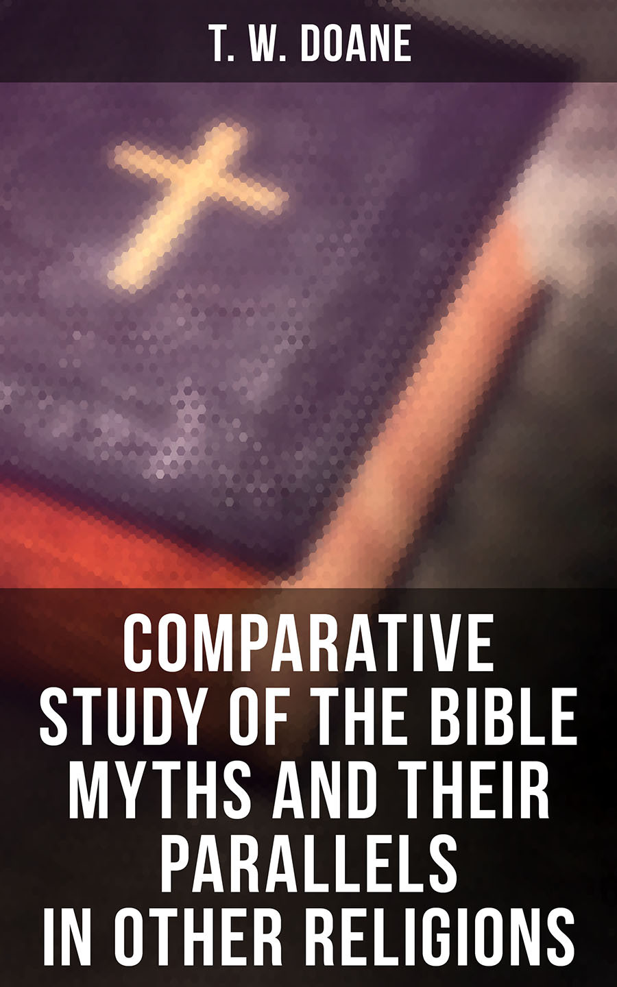 Comparative Study Of The Bible Myths And Their Parallels In Other Religions T W Doane