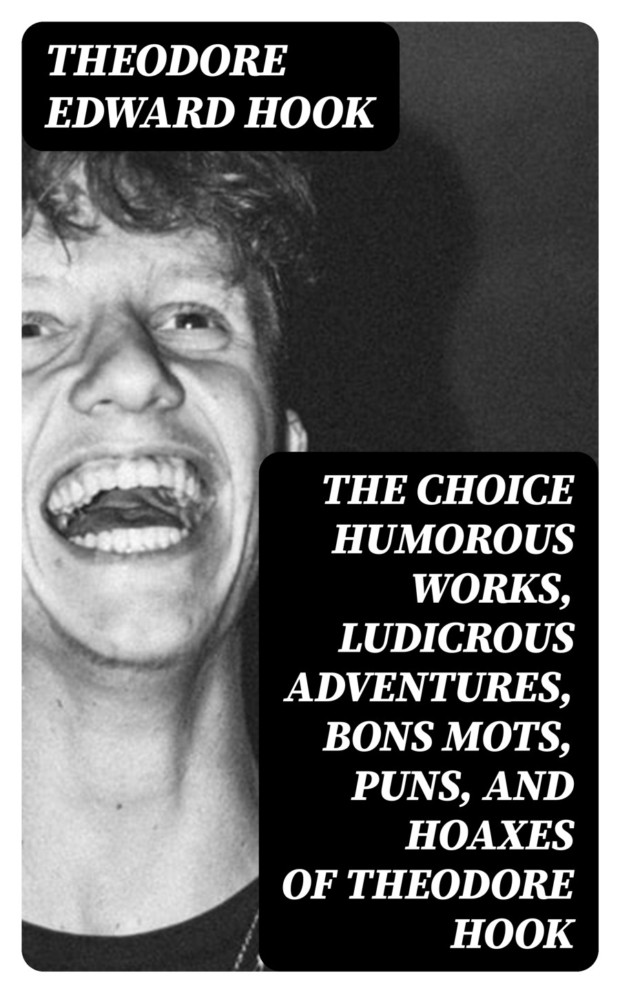 The Choice Humorous Works Ludicrous Adventures Bons Mots Puns And Hoaxes Of Theodore Hook Theodore Edward Hook