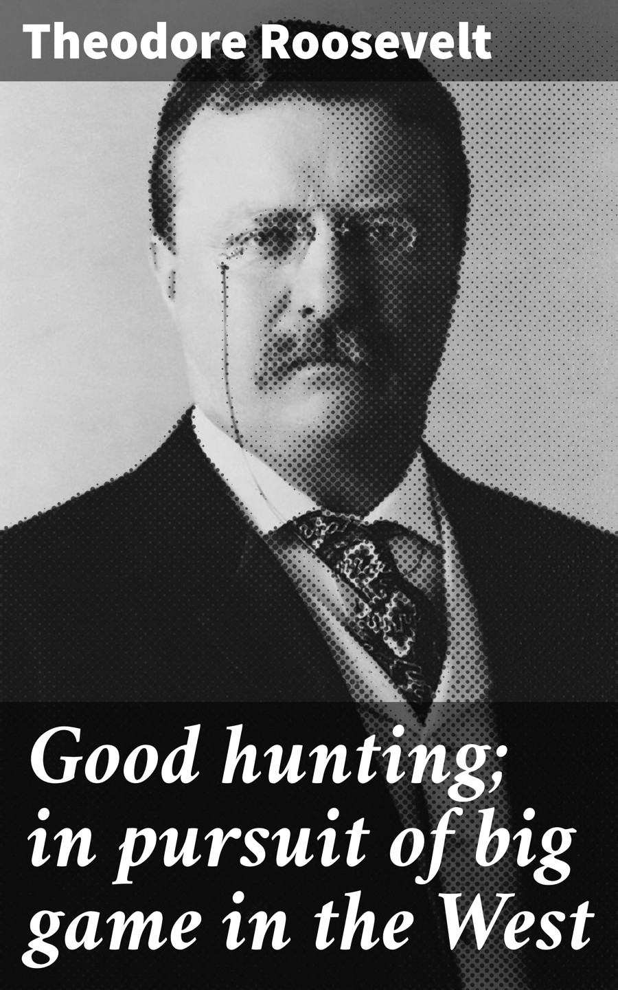 Good Hunting In Pursuit Of Big Game In The West Theodore Roosevelt