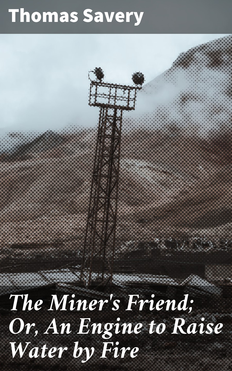 The Miners Friend Or An Engine To Raise Water By Fire Thomas Savery