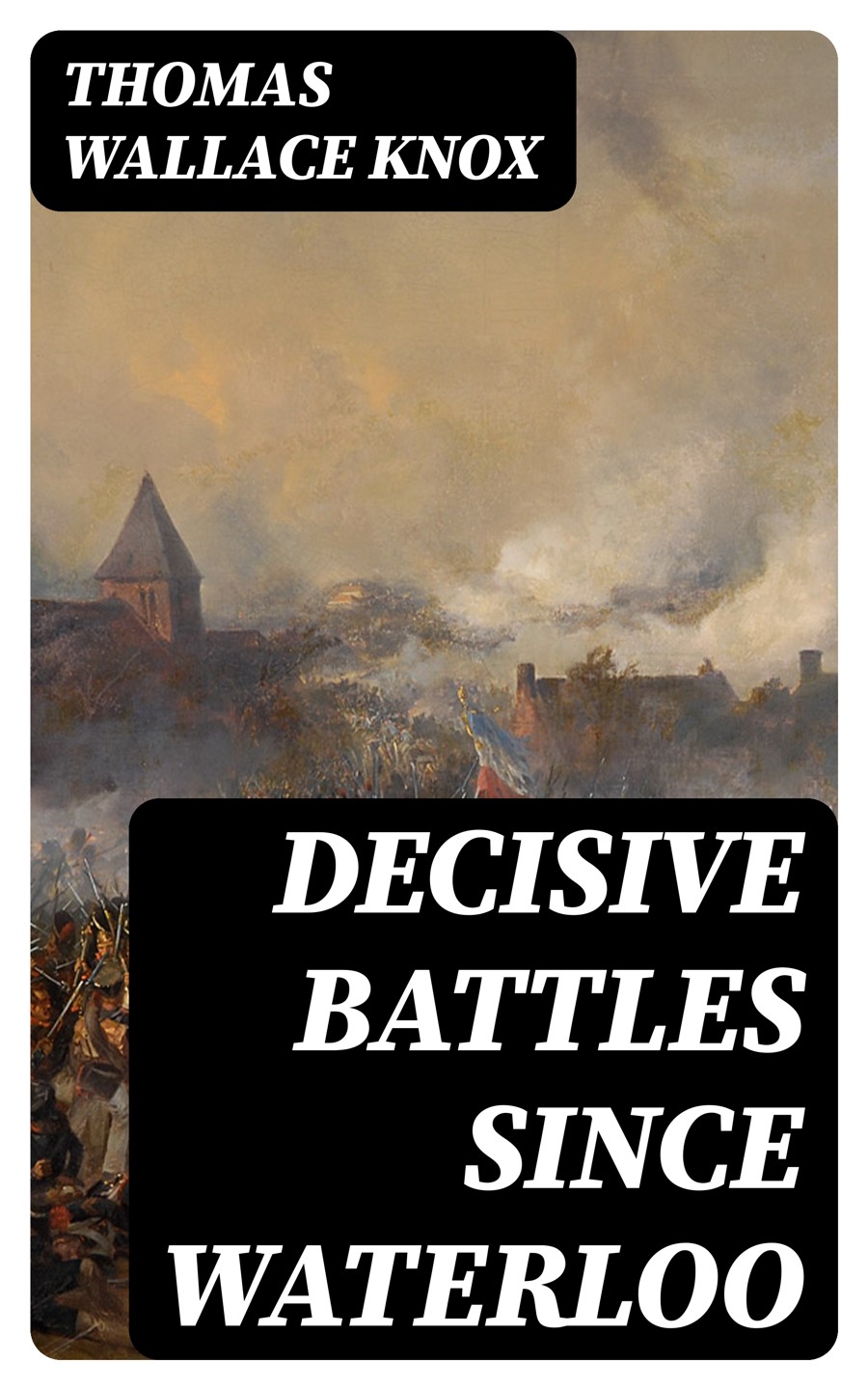 Decisive Battles Since Waterloo Thomas Wallace Knox