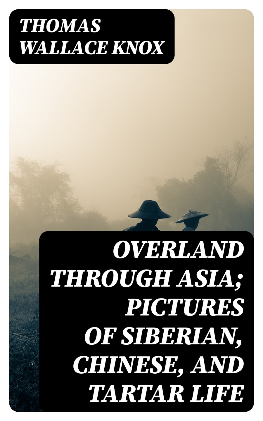 Overland Through Asia Pictures Of Siberian Chinese And Tartar Life Thomas Wallace Knox