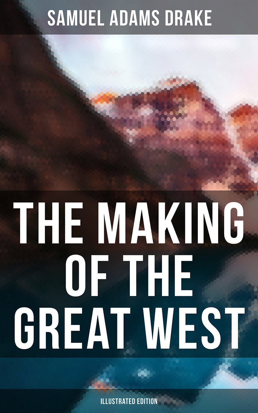 The Making Of The Great West Illustrated Edition Samuel Adams Drake
