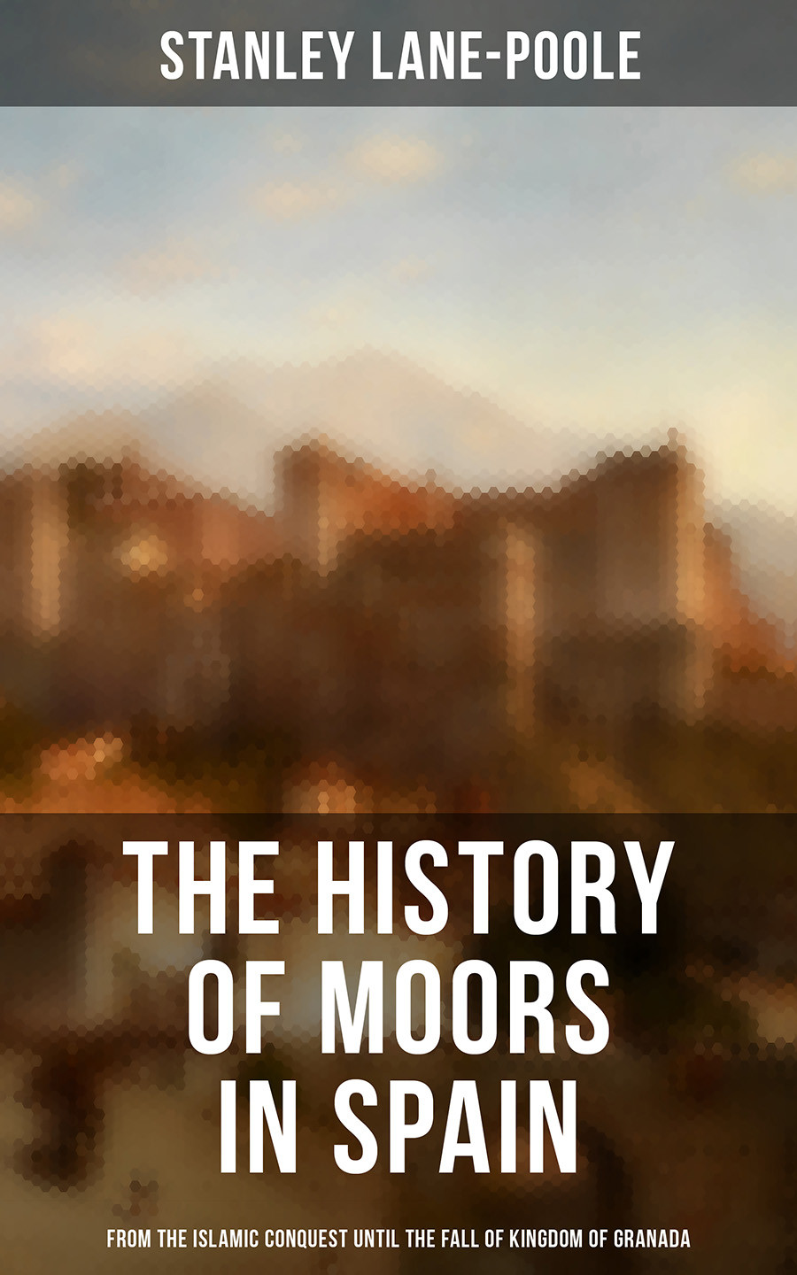 The History Of Moors In Spain From The Islamic Conquest Until The Fall Of Kingdom Of Granada Stanley Lanepoole