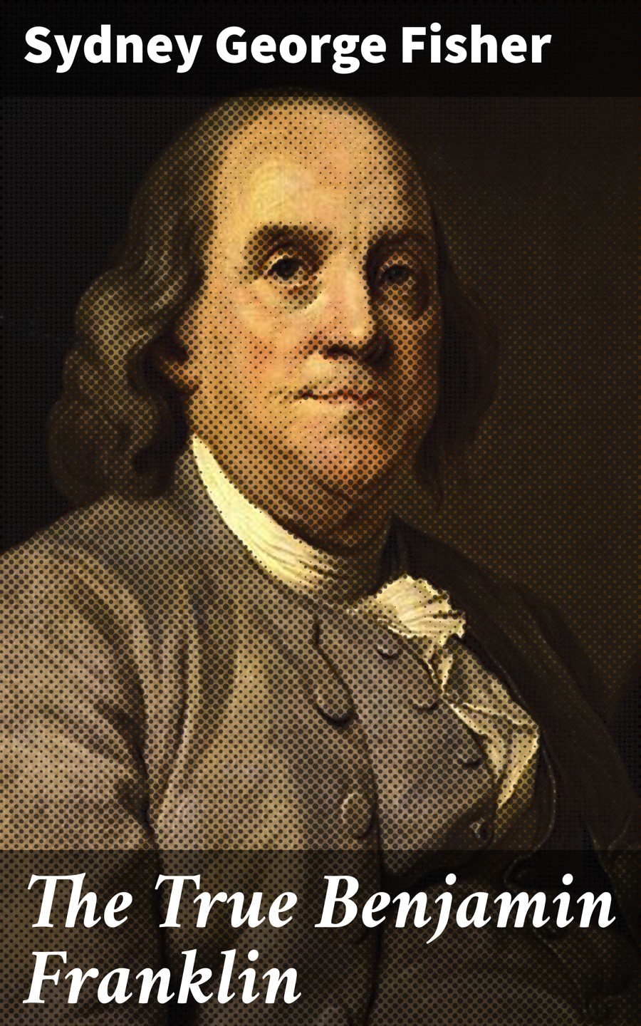 The True Benjamin Franklin Sydney George Fisher
