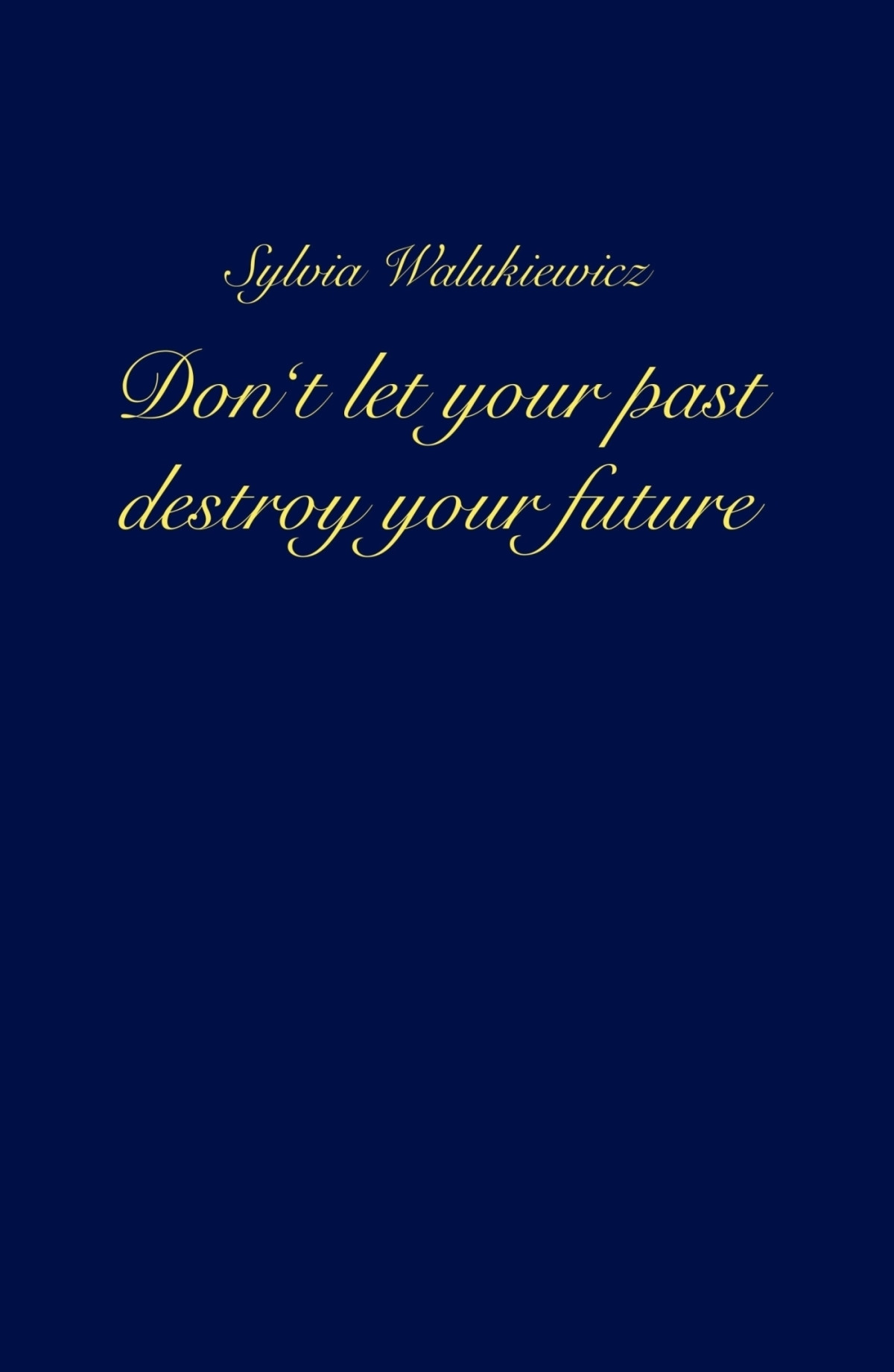 Dont Let Your Past Destroy Your Future Sylvia Walukiewicz