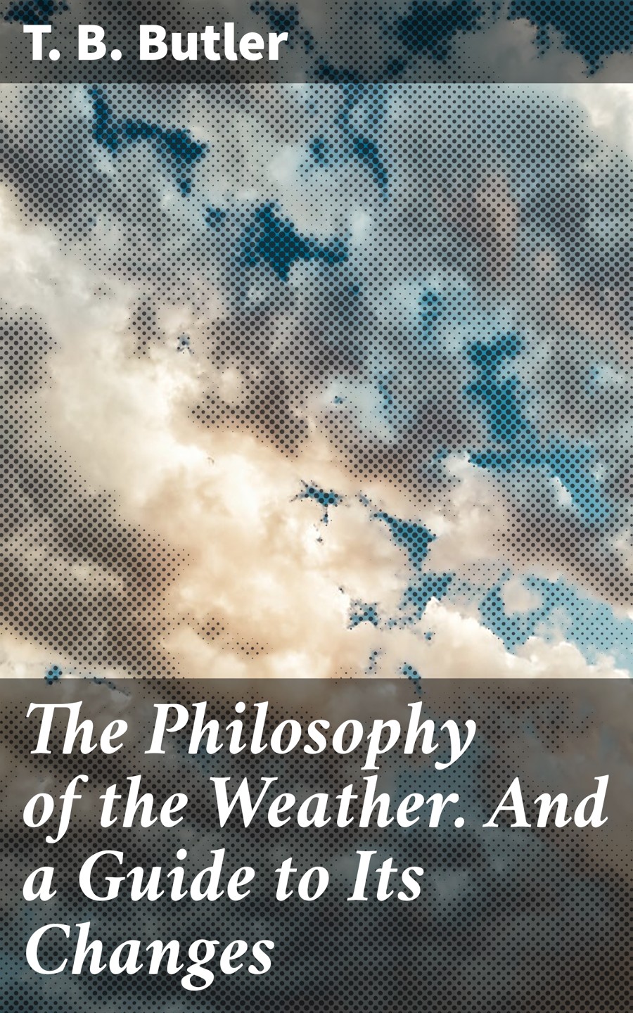 The Philosophy Of The Weather And A Guide To Its Changes T B Butler