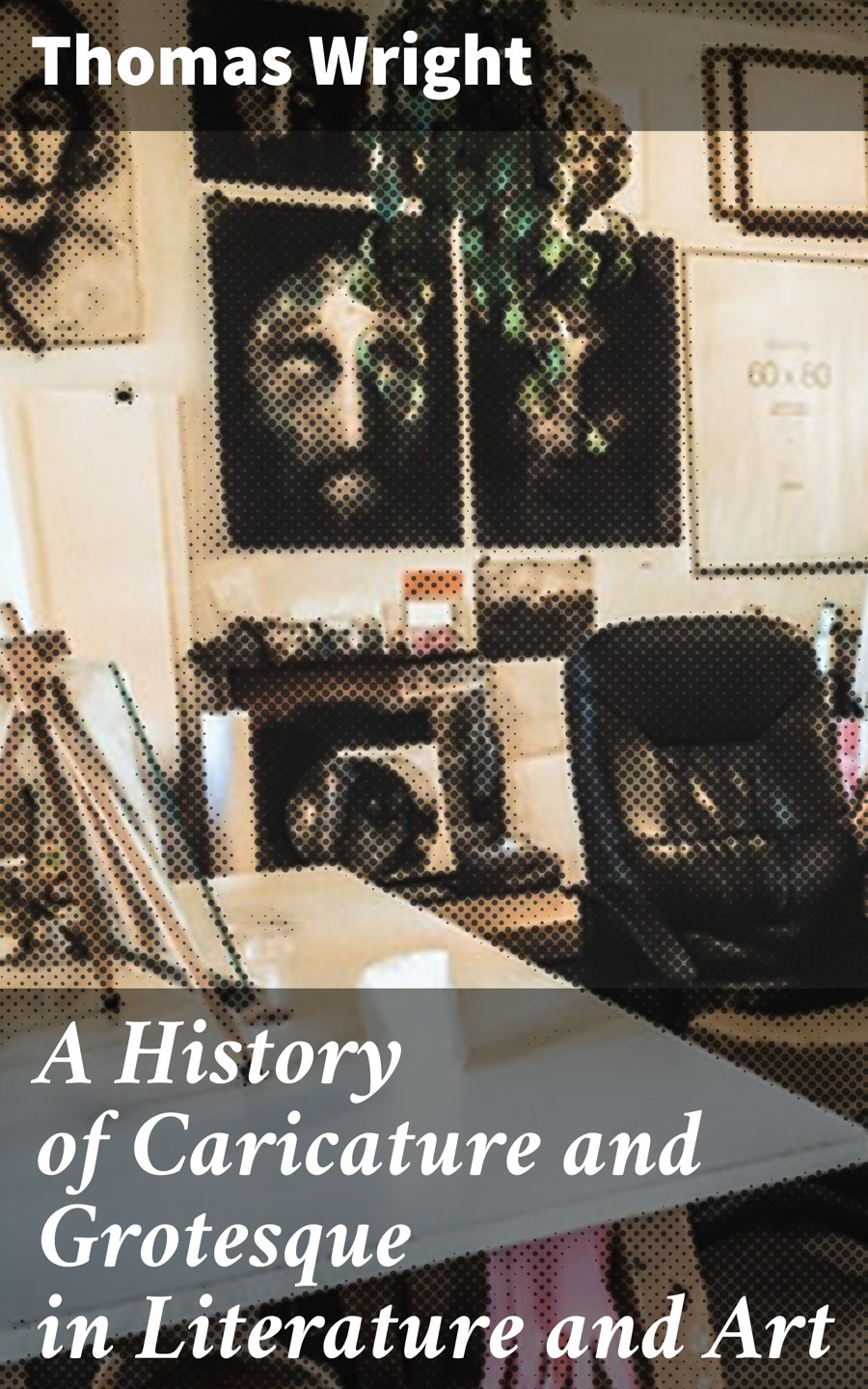 A History Of Caricature And Grotesque In Literature And Art Thomas Wright