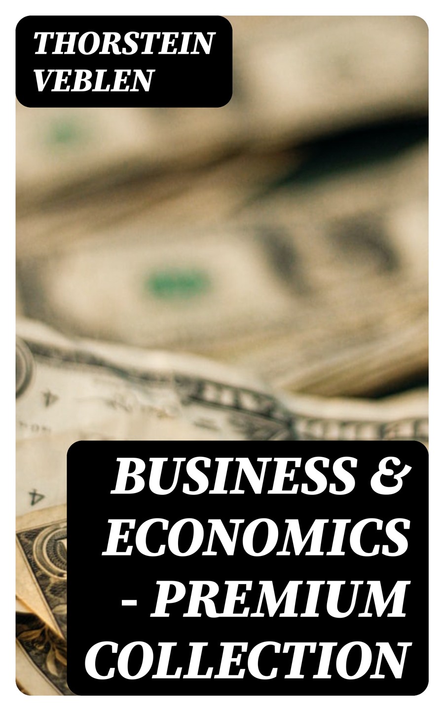 Business Economics Premium Collection 30 Titles In One Volume The Theory Of Business Enterprise The Higher Learning In America The Vested Interests And The Common Man On The Nature Of Capital Thorstein Veblen