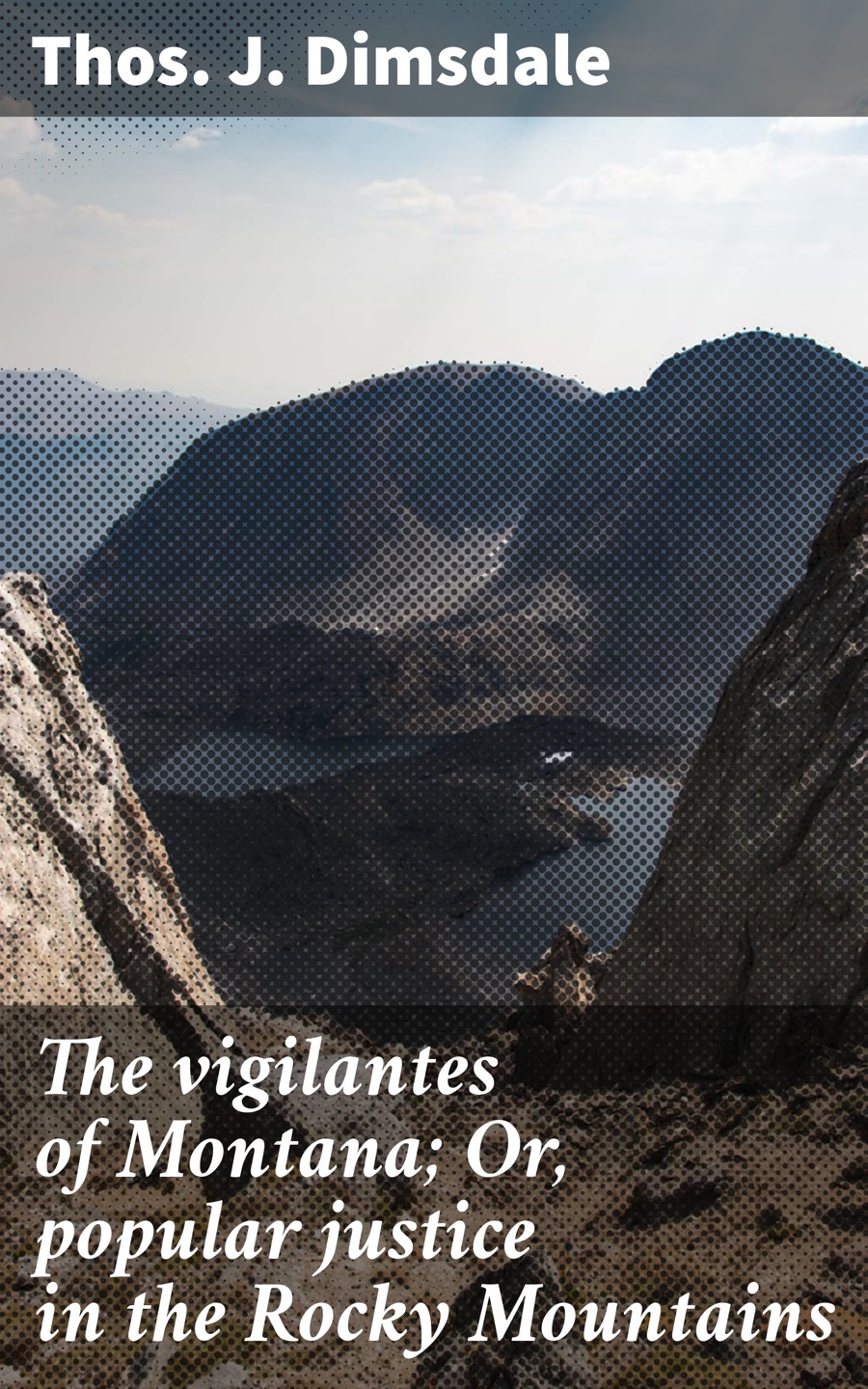 The Vigilantes Of Montana Or Popular Justice In The Rocky Mountains Thos J Dimsdale