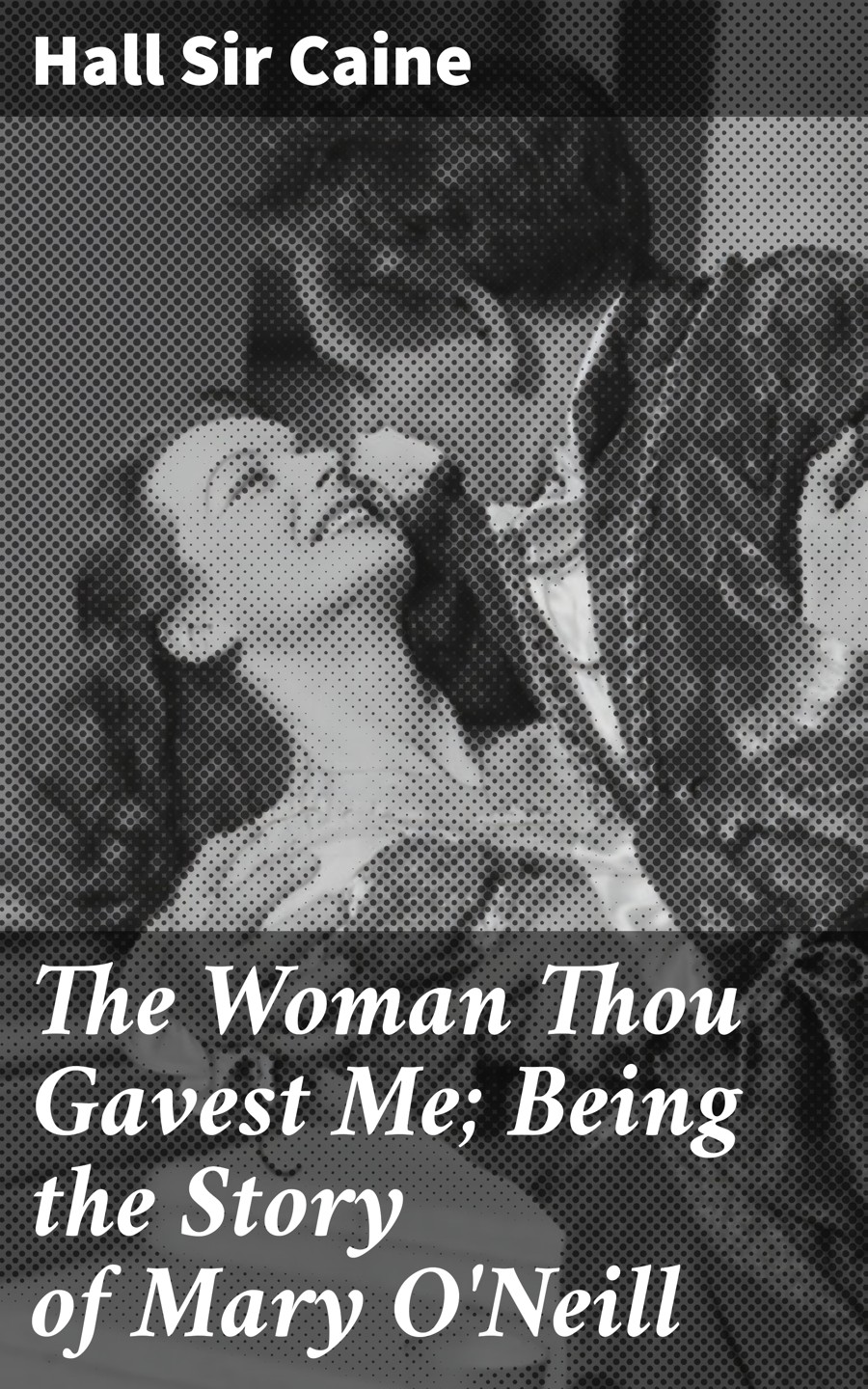The Woman Thou Gavest Me Being The Story Of Mary Oneill Hall Sir Caine