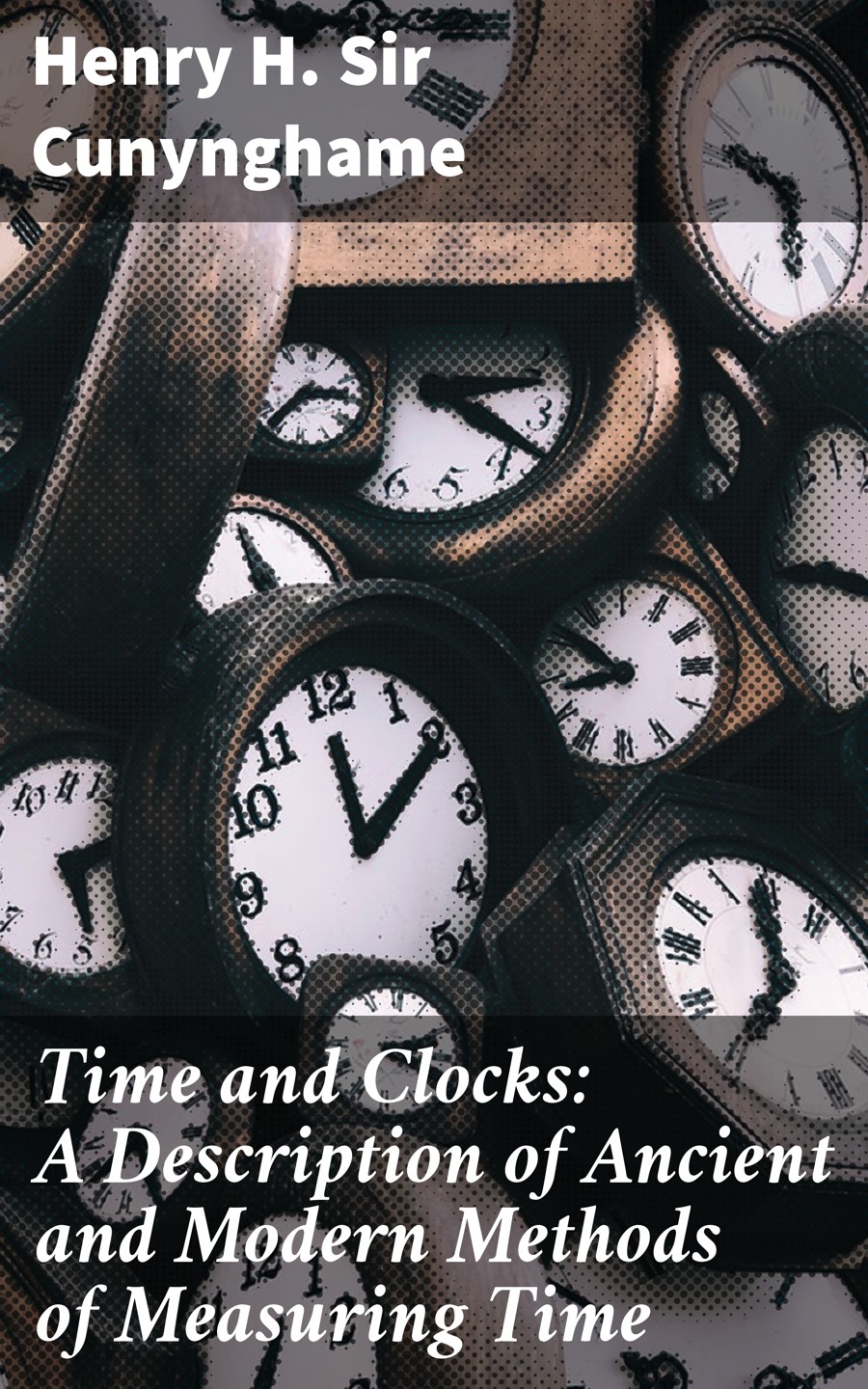 Time And Clocks A Description Of Ancient And Modern Methods Of Measuring Time Henry H Sir Cunynghame