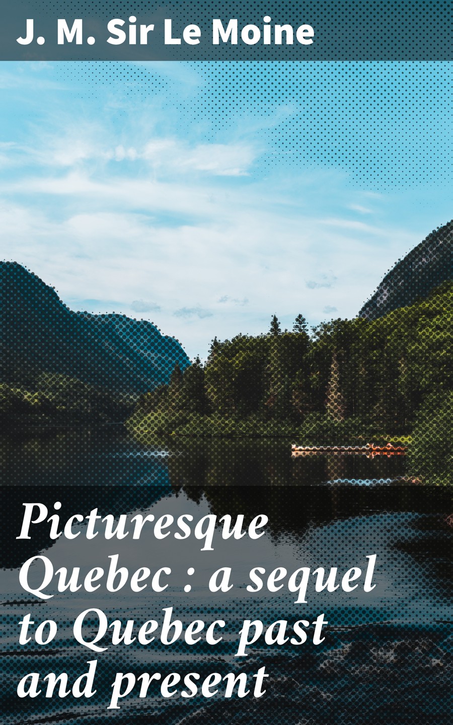 Picturesque Quebec A Sequel To Quebec Past And Present J M Sir Le Moine