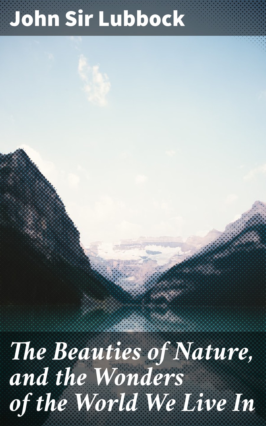 The Beauties Of Nature And The Wonders Of The World We Live In John Sir Lubbock