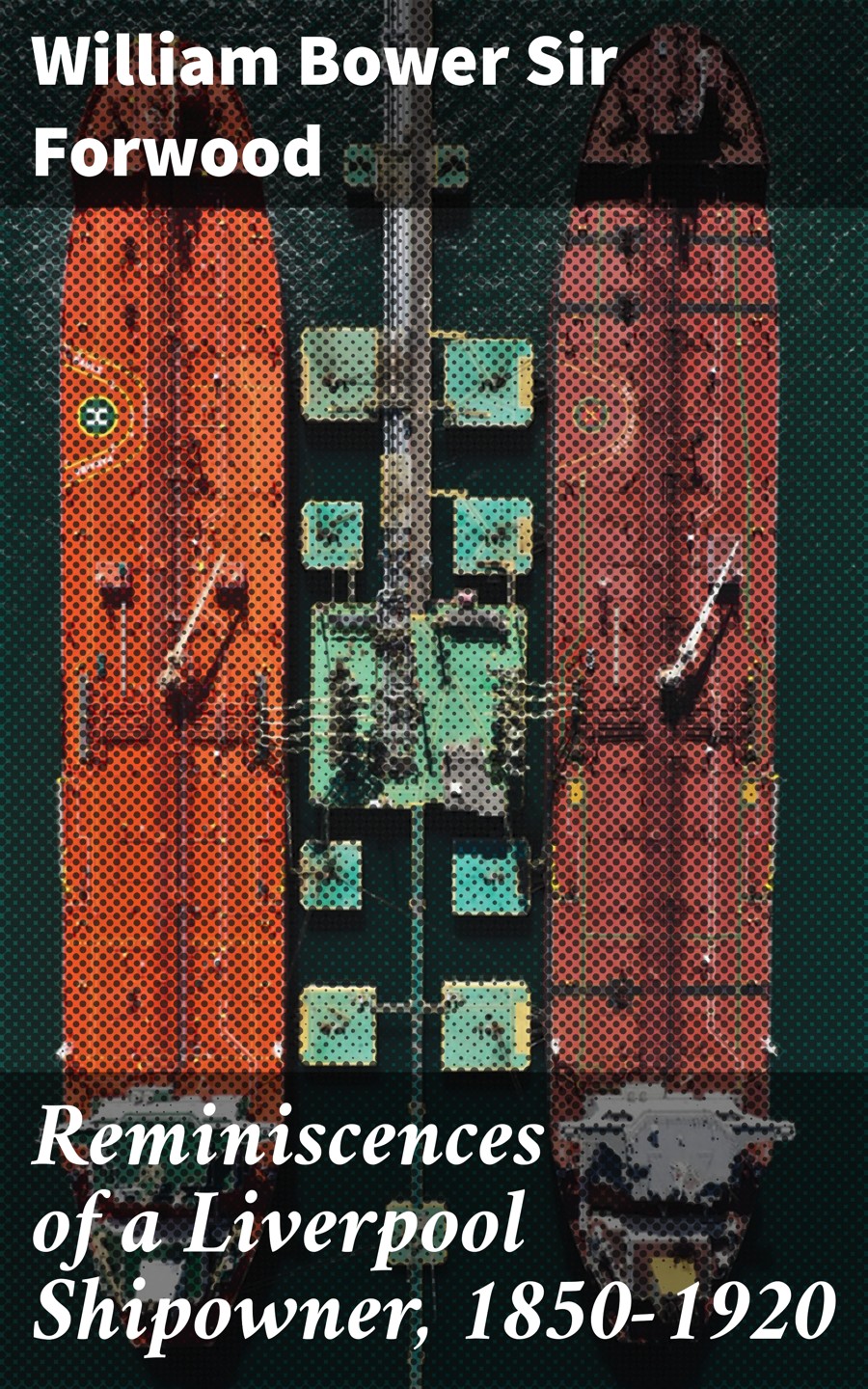 Reminiscences Of A Liverpool Shipowner 18501920 William Bower Sir Forwood