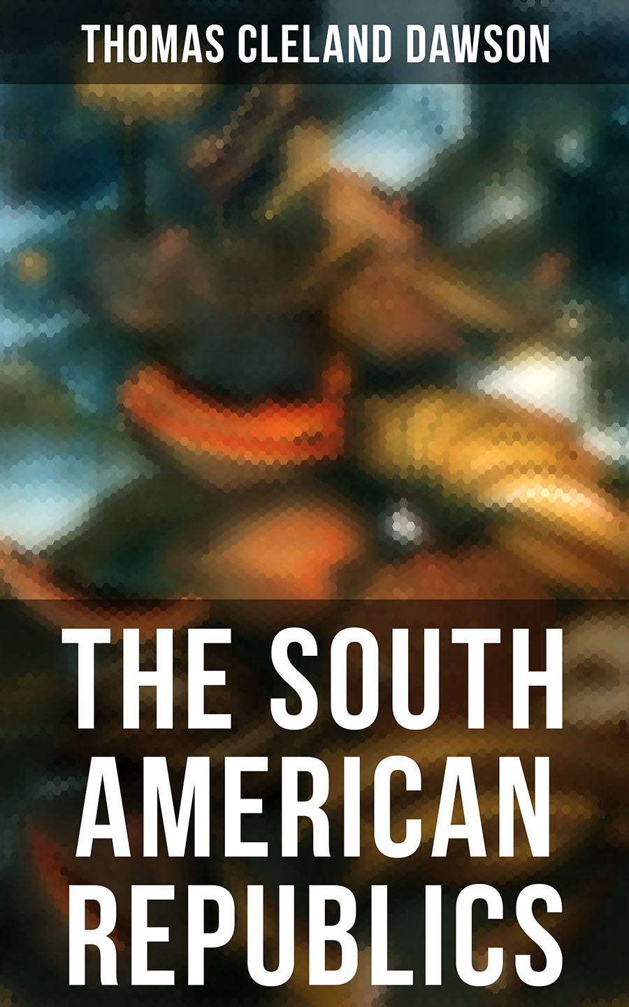 The South American Republics Vols 1 And 2 2021 Thomas Cleland Dawson