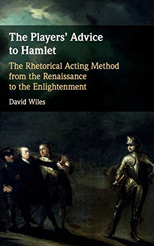 The Players Advice To Hamlet The Rhetorical Acting Method From The Renaissance To The Enlightenment David Wiles
