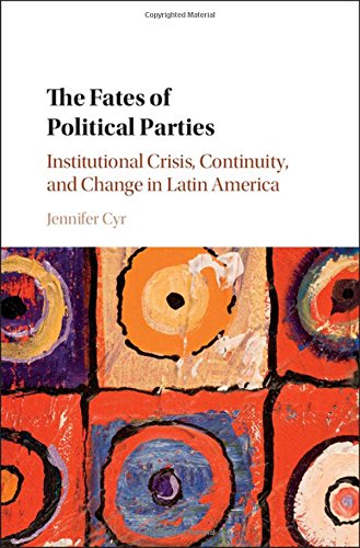 The Fates Of Political Parties Institutional Crisis Continuity And Change In Latin America Cyr