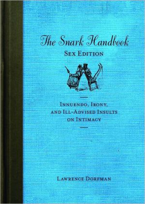 The Snark Handbook Sex Edition Innuendo Irony And Illadvised Insults On Intimacy 1st Edition Dorfman