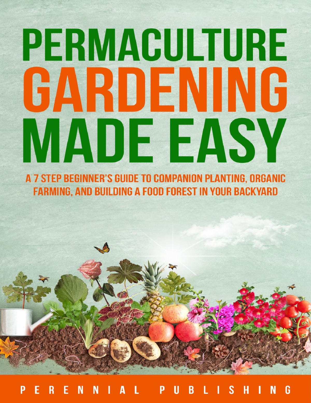 Permaculture Gardening Made Easy A 7 Step Beginners Guide To Companion Planting Organic Farming And Building A Food Forest In Your Backyard Editors Of Perennial Publishing