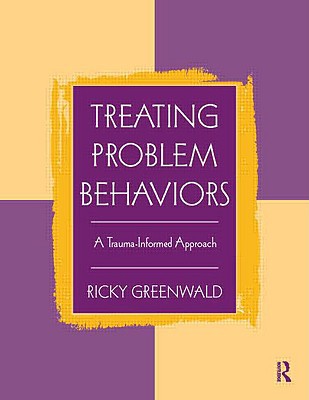 Treating Problem Behaviors A Traumainformed Approach 1st Edition Ricky Greenwald