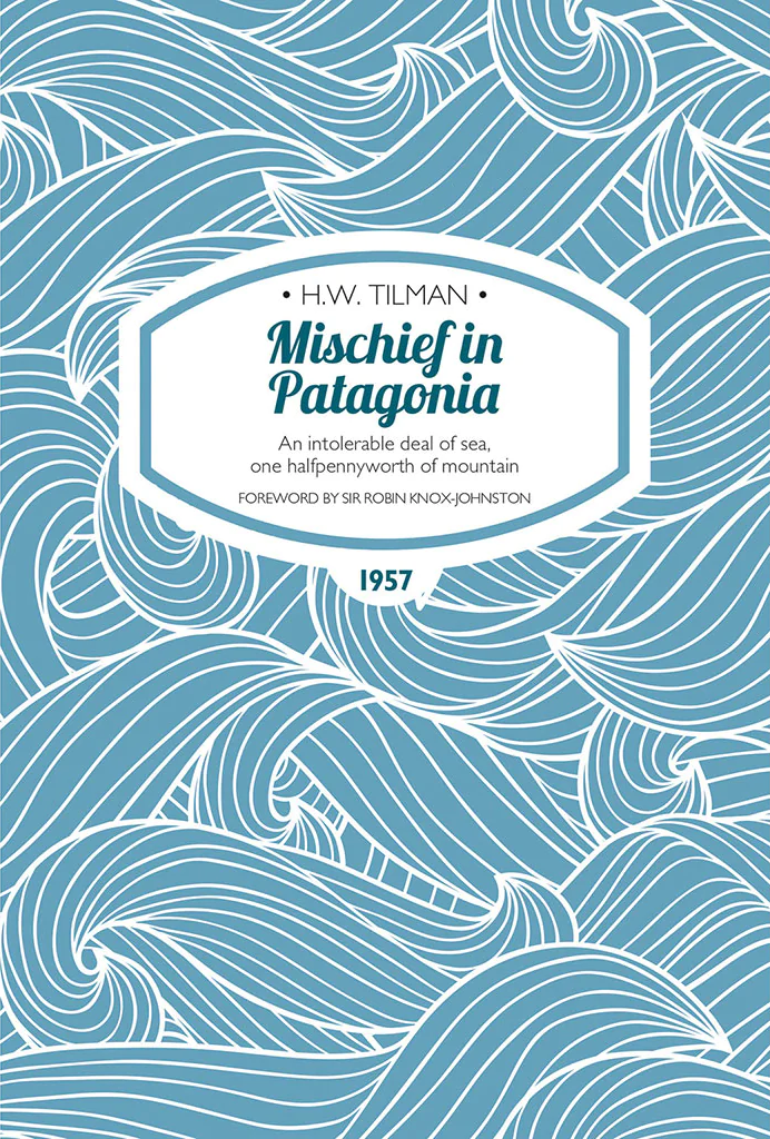 Mischief In Patagonia An Intolerable Deal Of Sea One Halfpennyworth Of Mountain 2015th Edition Hw Tilman