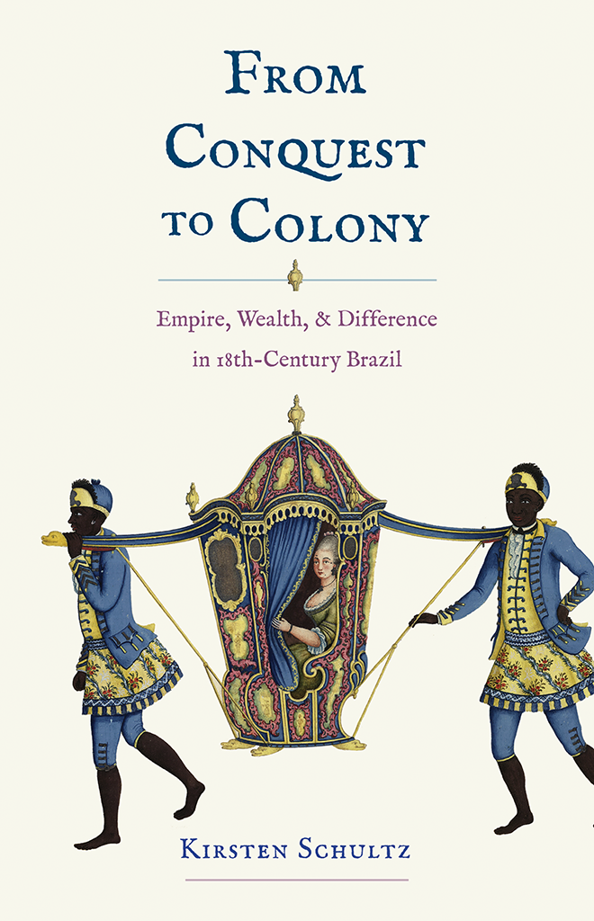 From Conquest To Colony Empire Wealth And Difference In Eighteenthcentury Brazil Kirsten Schultz