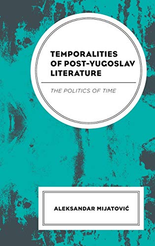 Temporalities Of Postyugoslav Literature The Politics Of Time Mijatovi