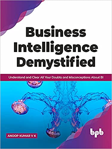 Business Intelligence Demystified Understand And Clear All Your Doubts And Misconceptions About Bi 1st Edition V K