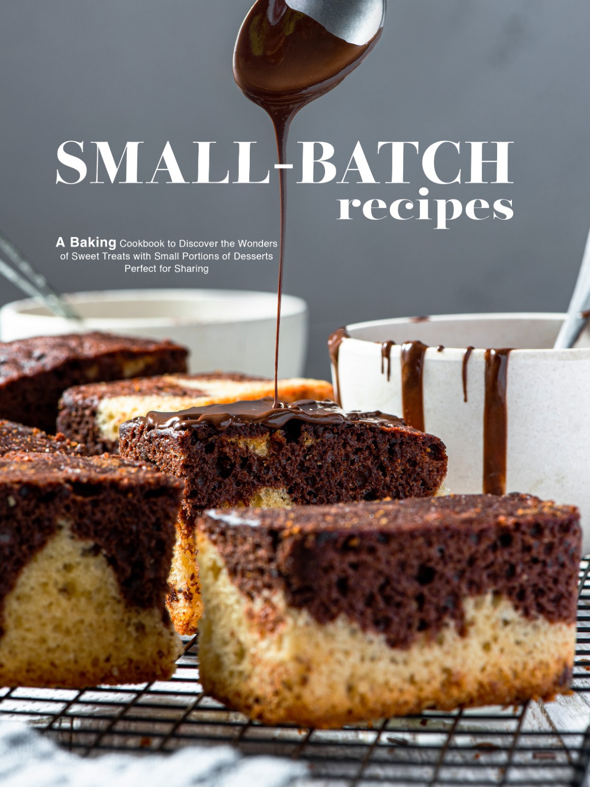 Small Batch Recipes A Baking Cookbook To Discover The Wonders Of Sweet Treats With Small Portions Of Desserts Press