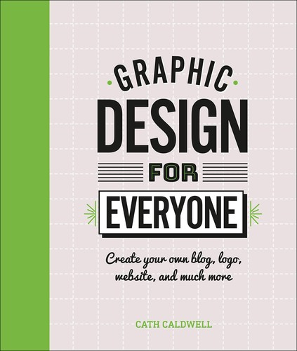 Graphic Design For Everyone Understand The Building Blocks So You Can Do It Yourself Illustrated Caldwell