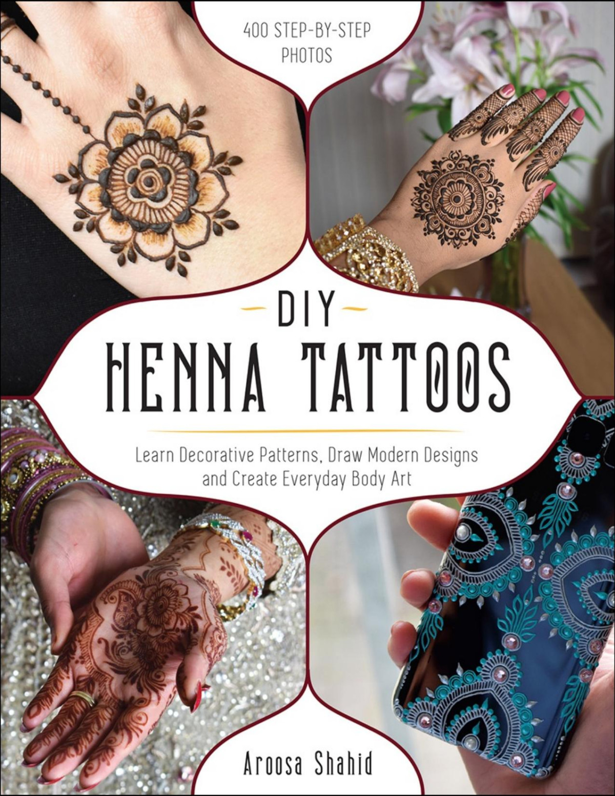 Diy Henna Tattoos Learn Decorative Patterns Draw Modern Designs And Create Everyday Body Art Aroosa Shahid