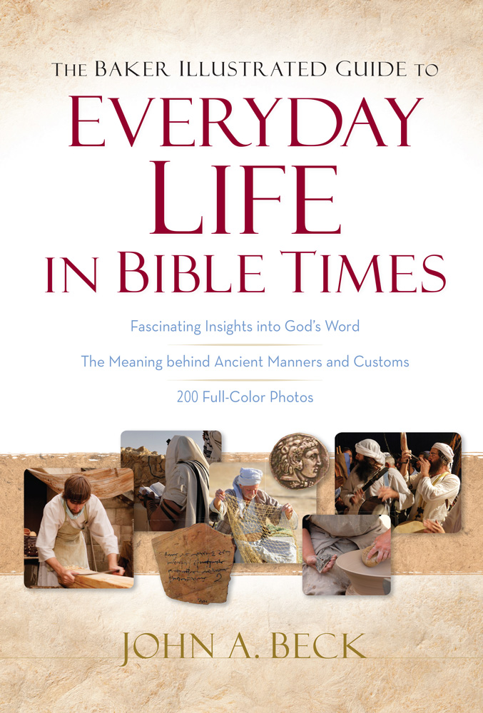 The Baker Illustrated Guide To Everyday Life In Bible Times John A Beck