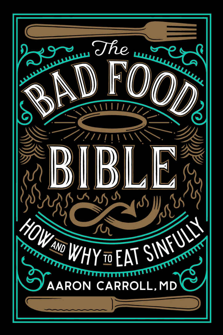 The Bad Food Bible How And Why To Eat Sinfully Aaron Carroll