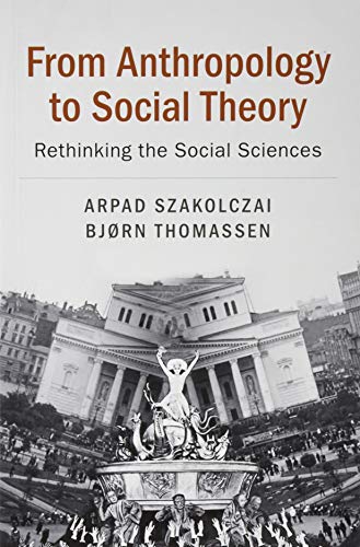 From Anthropology To Social Theory Rethinking The Social Sciences Arpad Szakolczai