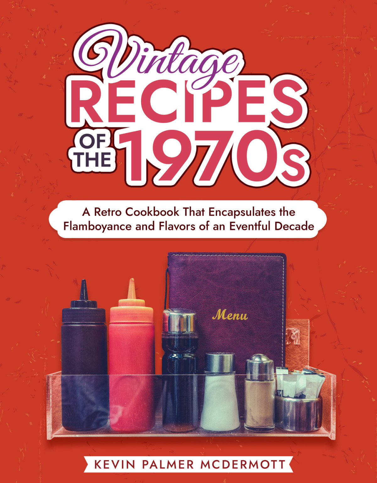 Vintage Recipes Of The 1970s A Retro Cookbook That Encapsulates The Flamboyance And Flavors Of An Eventful Decade Kevin Palmer Mcdermott