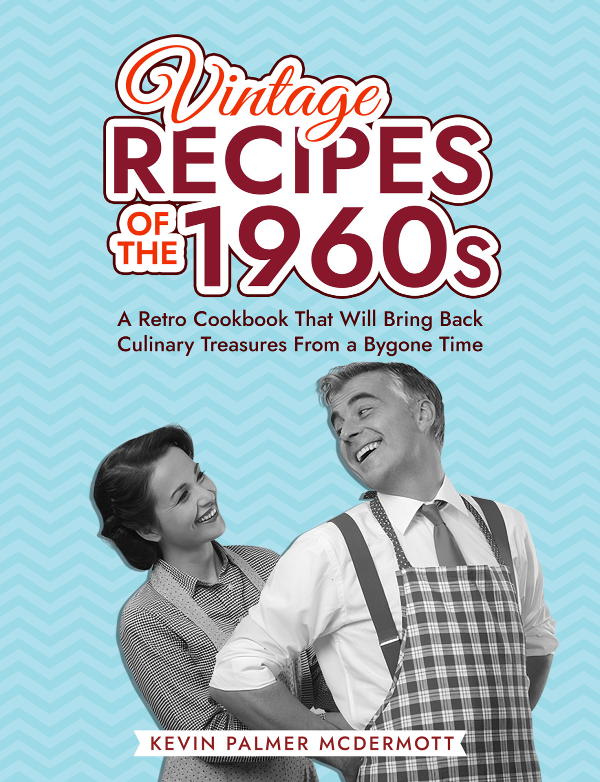 Vintage Recipes Of The 1960s A Retro Cookbook That Will Bring Back Culinary Treasures From A Bygone Time Kevin Palmer Mcdermott