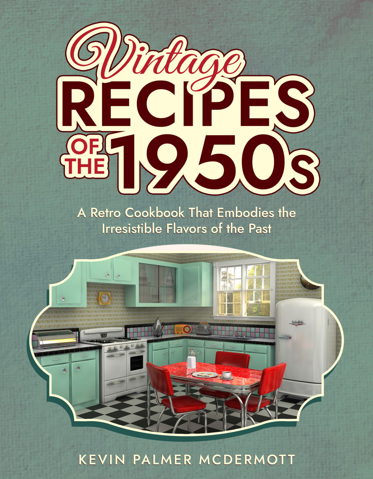 Vintage Recipes Of The 1950s A Retro Cookbook That Embodies The Irresistible Flavors Of The Past Kevin Palmer Mcdermott