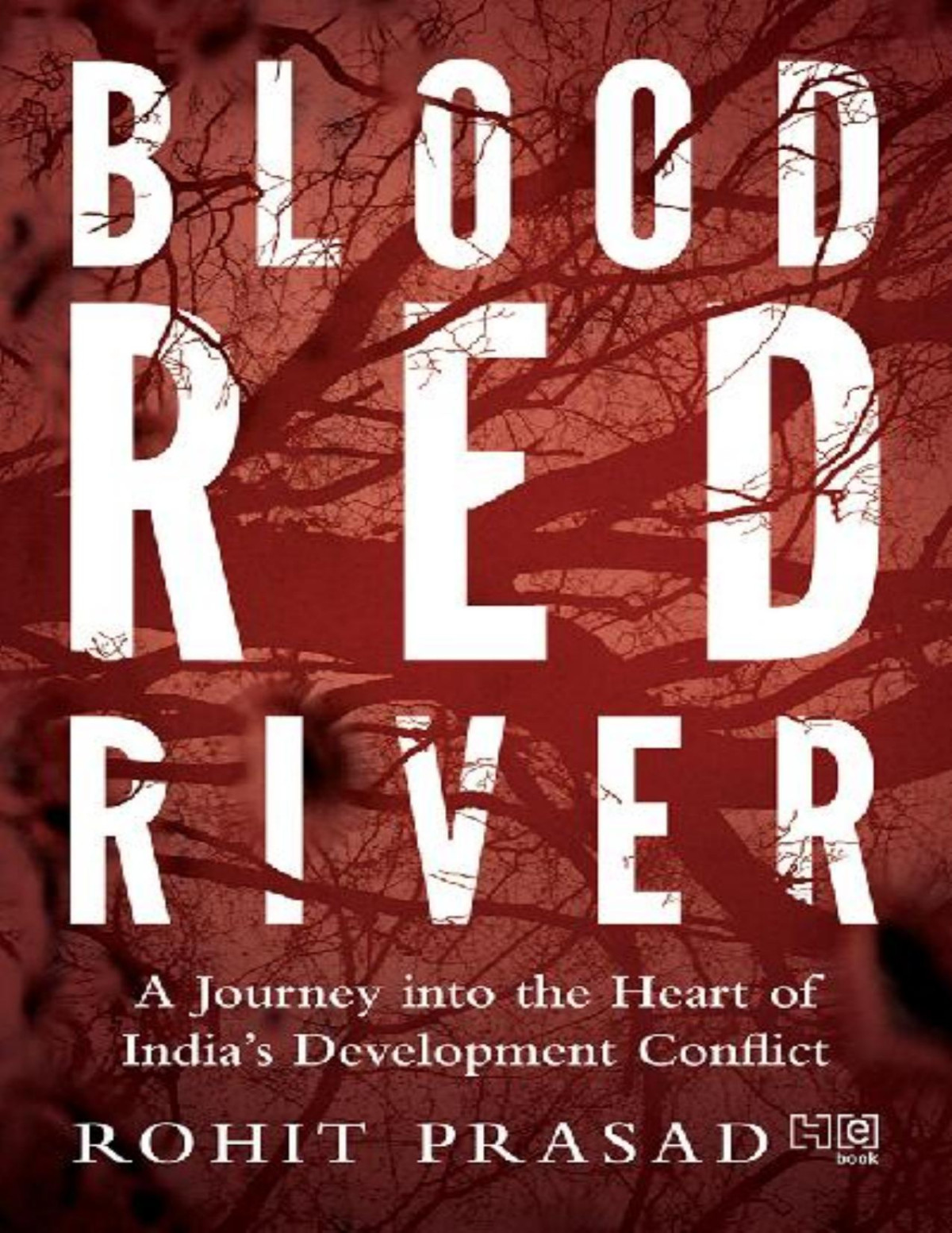 Blood Red River A Journey Into The Heart Of Indias Development Conflict Rohit Prasad
