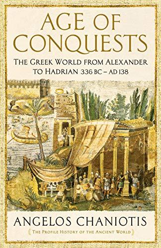Age Of Conquests The Greek World From Alexander To Hadrian 336 Bc Ad 138 Profile Historyancient World Angelos Chaniotis