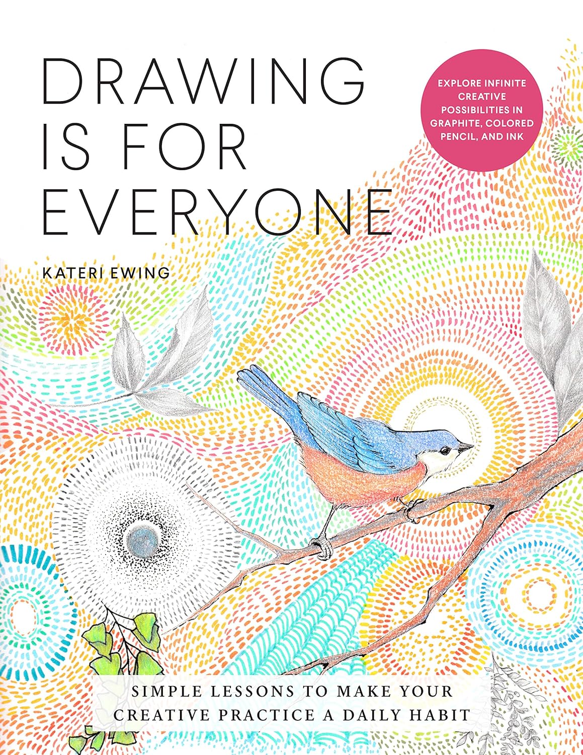 Drawing Is For Everyone Simple Lessons To Make Your Creative Practice A Daily Habit Kateri Ewing