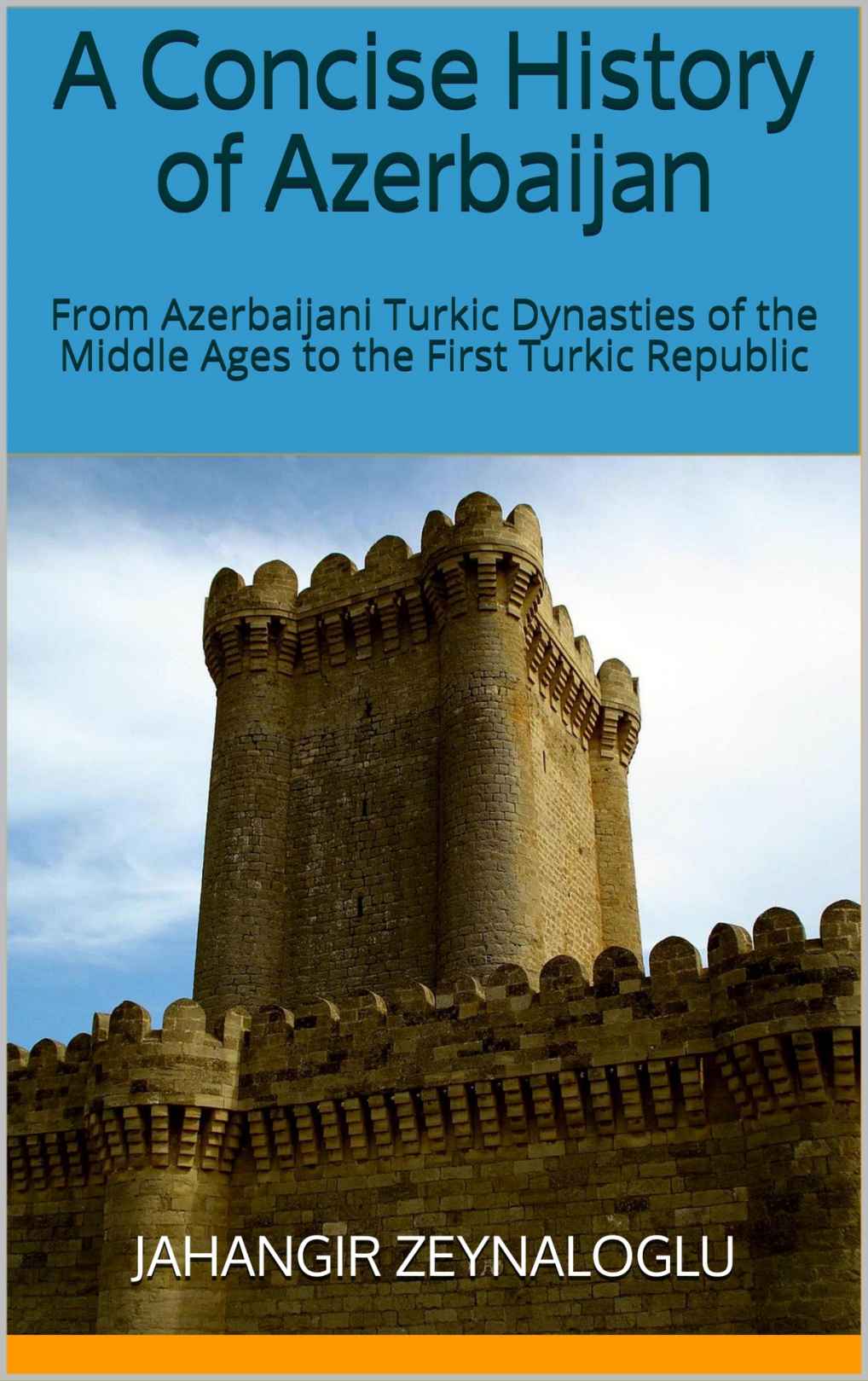 A Concise History Of Azerbaijan From Azerbaijani Turkic Dynasties Of The Middle Ages To The First Turkic Republic Jahangir Zeynaloglu