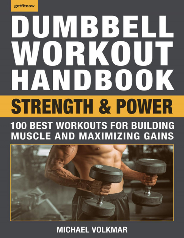 Dumbbell Workout Handbook Strength And Power 100 Best Workouts For Building Muscle And Maximizing Gains Michael Volkmar