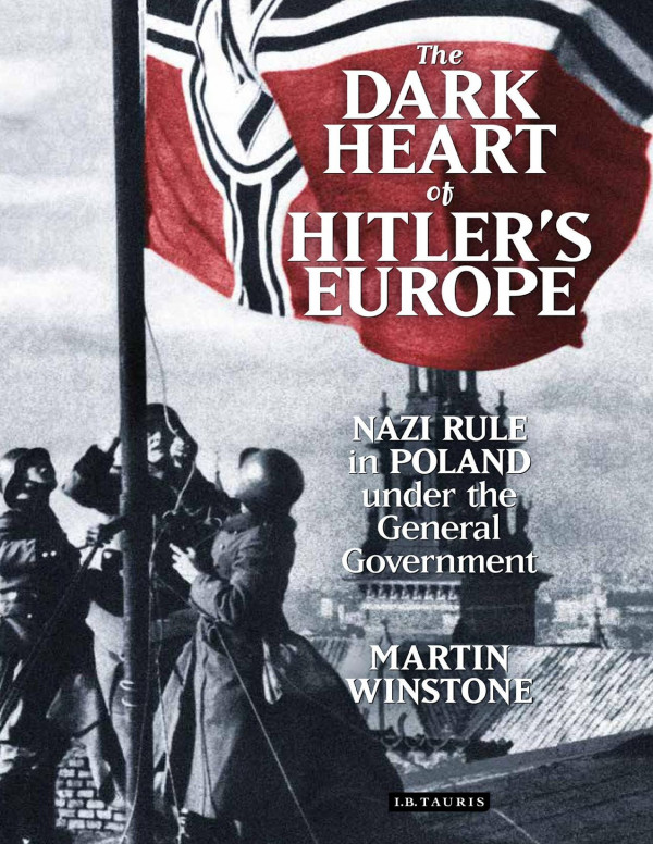 The Dark Heart Of Hitlers Europe Nazi Rule In Poland Under The General Government 1st Edition Martin Winstone