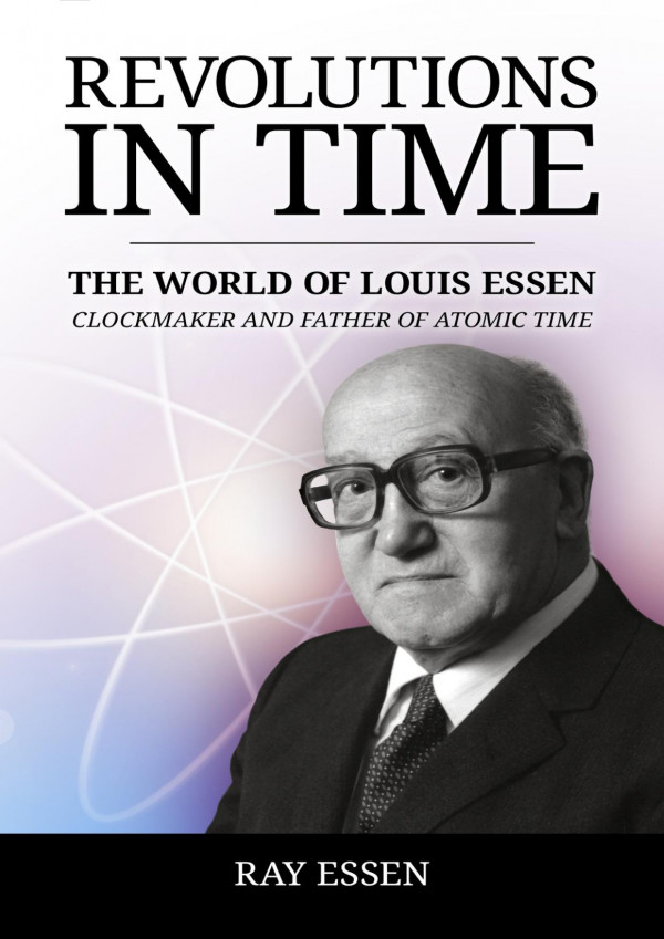 Revolutions In Time The World Of Louis Essen Clockmaker And Father Of Atomic Time Essen
